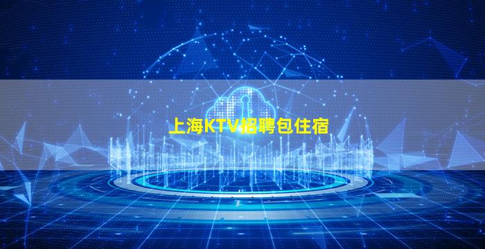 上海KTV招聘包住宿