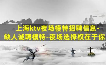 上海ktv夜场模特招聘信息-缺人诚聘模特-夜场选择权在于你