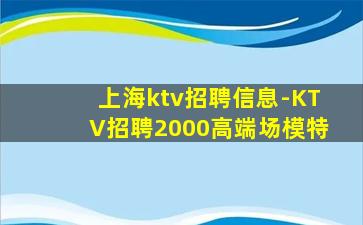 上海ktv招聘信息-KTV招聘2000高端场模特