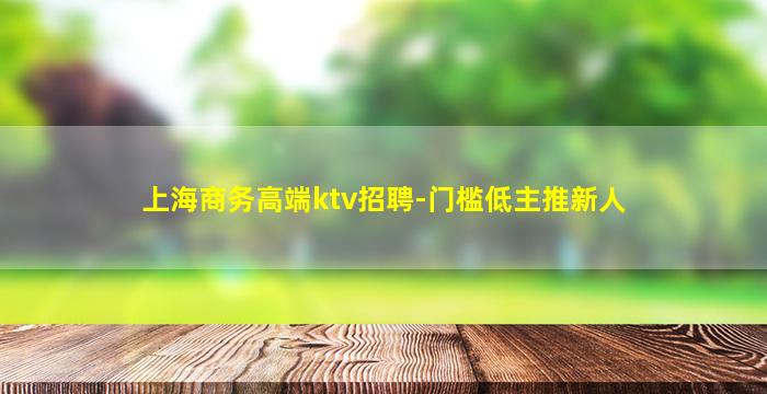 上海商务高端ktv招聘-门槛低主推新人