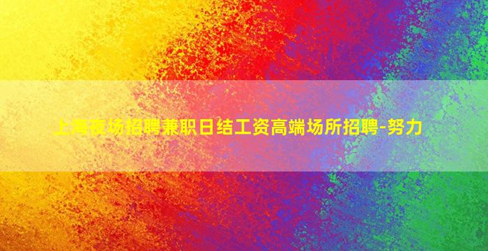 上海夜场招聘兼职日结工资高端场所招聘-努力