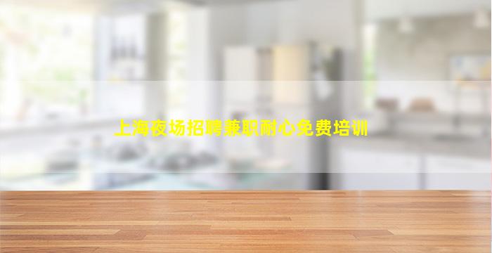 上海夜场招聘兼职耐心免费培训