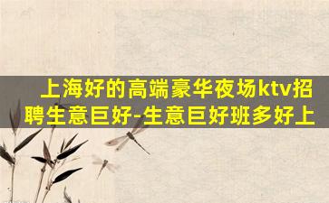 上海好的高端豪华夜场ktv招聘生意巨好-生意巨好班多好上