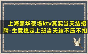 上海豪华夜场ktv真实当天结招聘-生意稳定上班当天结不压不扣