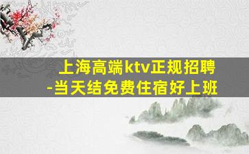 上海高端ktv正规招聘-当天结免费住宿好上班