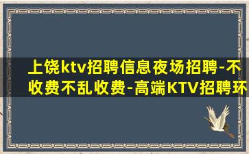 上饶ktv招聘信息夜场招聘-不收费不乱收费-高端KTV招聘环