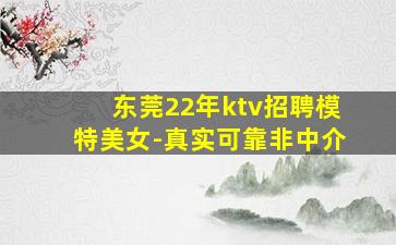 东莞22年ktv招聘模特美女-真实可靠非中介