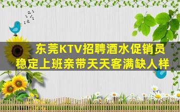 东莞KTV招聘酒水促销员稳定上班亲带天天客满缺人样