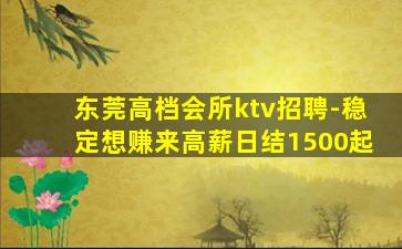 东莞高档会所ktv招聘-稳定想赚来高薪日结1500起