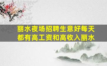 丽水夜场招聘生意好每天都有高工资和高收入丽水
