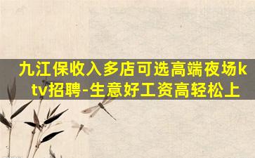 九江保收入多店可选高端夜场ktv招聘-生意好工资高轻松上