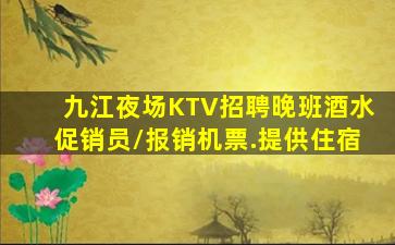九江夜场KTV招聘晚班酒水促销员/报销机票.提供住宿