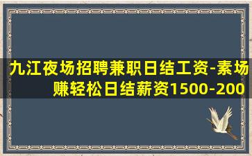 九江夜场招聘兼职日结工资-素场赚轻松日结薪资1500-200