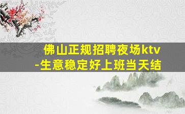 佛山正规招聘夜场ktv-生意稳定好上班当天结