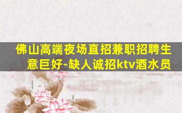 佛山高端夜场直招兼职招聘生意巨好-缺人诚招ktv酒水员