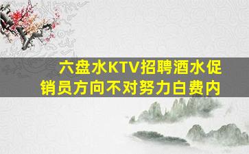 六盘水KTV招聘酒水促销员方向不对努力白费内