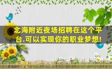 北海附近夜场招聘在这个平台.可以实现你的职业梦想!