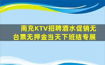 南充KTV招聘酒水促销无台票无押金当天下班结专展