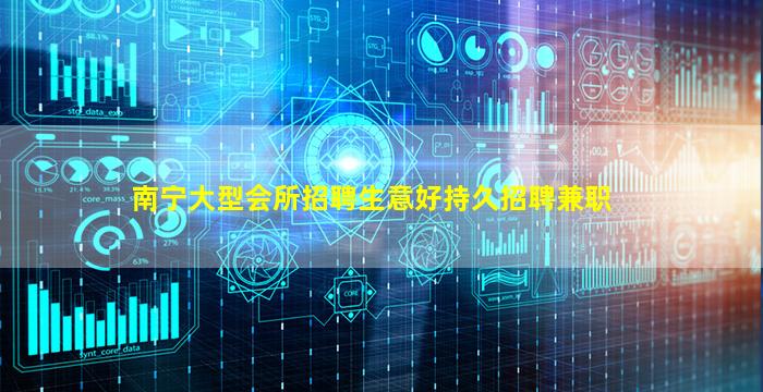 南宁大型会所招聘生意好持久招聘兼职