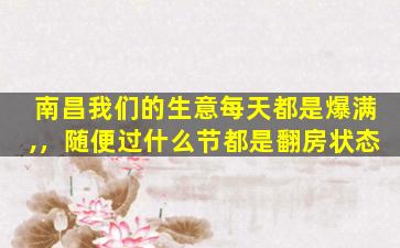 南昌我们的生意每天都是爆满,，随便过什么节都是翻房状态