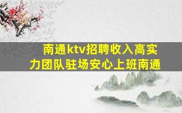 南通ktv招聘收入高实力团队驻场安心上班南通