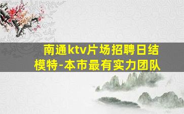 南通ktv片场招聘日结模特-本市最有实力团队