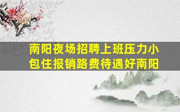 南阳夜场招聘上班压力小包住报销路费待遇好南阳