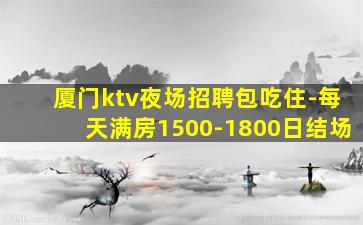 厦门ktv夜场招聘包吃住-每天满房1500-1800日结场