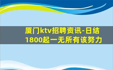 厦门ktv招聘资讯-日结1800起一无所有该努力