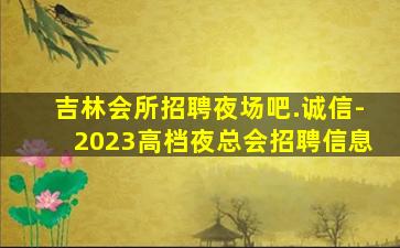 吉林会所招聘夜场吧.诚信-2023高档夜总会招聘信息