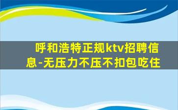 呼和浩特正规ktv招聘信息-无压力不压不扣包吃住