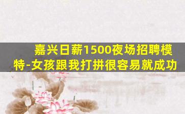 嘉兴日薪1500夜场招聘模特-女孩跟我打拼很容易就成功