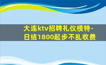 大连ktv招聘礼仪模特-日结1800起步不乱收费