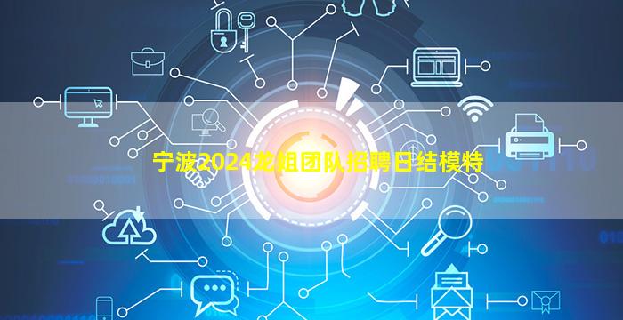 宁波2024龙姐团队招聘日结模特