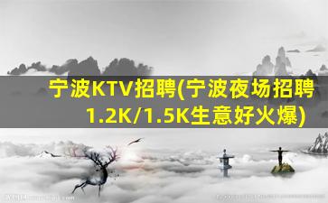 宁波KTV招聘(宁波夜场招聘1.2K/1.5K生意好火爆)