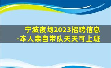 宁波夜场2023招聘信息-本人亲自带队天天可上班