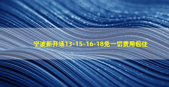 宁波新开场13-15-16-18免一切费用包住