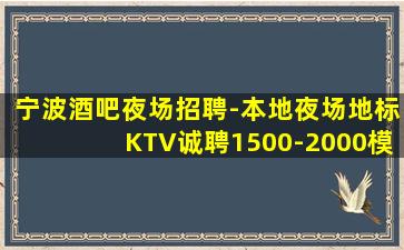 宁波酒吧夜场招聘-本地夜场地标KTV诚聘1500-2000模