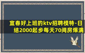 宜春好上班的ktv招聘模特-日结2000起步每天70间房爆满