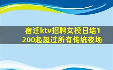 宿迁ktv招聘女模日结1200起超过所有传统夜场