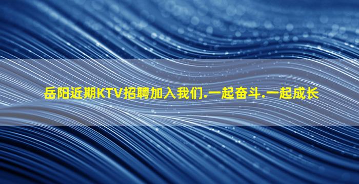 岳阳近期KTV招聘加入我们.一起奋斗.一起成长
