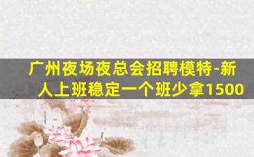 广州夜场夜总会招聘模特-新人上班稳定一个班少拿1500