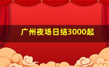 广州夜场日结3000起