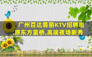 广州百达翡丽KTV招聘啦,原东方蓝桥,高端夜场新秀