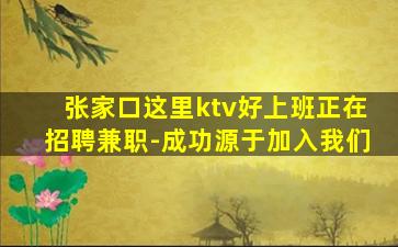 张家口这里ktv好上班正在招聘兼职-成功源于加入我们