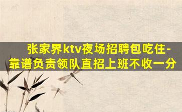 张家界ktv夜场招聘包吃住-靠谱负责领队直招上班不收一分