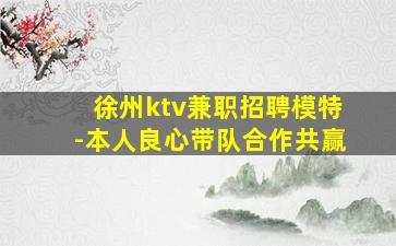 徐州ktv兼职招聘模特-本人良心带队合作共赢