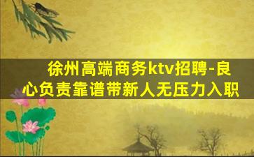 徐州高端商务ktv招聘-良心负责靠谱带新人无压力入职