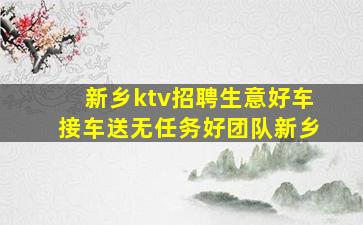 新乡ktv招聘生意好车接车送无任务好团队新乡