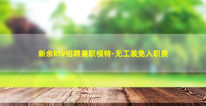 新余ktv招聘兼职模特-无工装免入职费